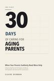 The First 30 Days of Caring for Aging Parents: When Your Parents Suddenly Need More Help: A Step-by-Step Plan for the Hospital, the Money, the Paperwork, the Home and the Conversations