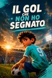 Il gol che non ho segnato: Una storia di calcio, amicizia e gioco di squadra per bambini dagli 8 ai 13 anni