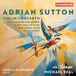Adrian Sutton: Violin Concerto, Five Theatre Miniatures, a Fist Full of Fives, War Horse Suite, Short Story