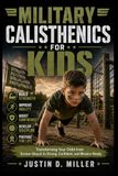 MILITARY CALISTHENICS FOR KIDS: Transforming Your Child from Screen-Slouch to Strong, Confident, and Mission-Ready