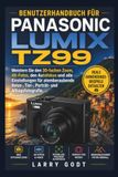 BENUTZERHANDBUCH Panasonic BENUTZERHANDBUCH FÜR PANASONIC LUMIX TZ99: Meistern Sie den 30-fachen Zoom, 4K-Fotos, den Autofokus und alle Einstellungen für atemberaubende Reise-, Tier-, Porträt- und Alltagsfotografie.