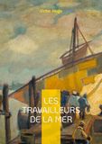 Les Travailleurs de la mer: Un roman maritime et philosophique sur la lutte de l'homme face à la mer et au destin