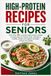HIGH-PROTEIN RECIPES FOR SENIORS: More than 80 complete high-protein recipes to help preserve muscle mass, maintain a healthy weight and support strength, energy and vitality