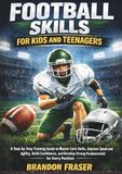 Football Skills for Kids and Teenagers: A Step-by-Step Training Guide