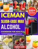 Iceman Slush-Ease MAX Alcohol Cookbook for Adults