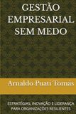 GESTÃO EMPRESARIAL SEM MEDO: ESTRATÉGIAS, INOVAÇÃO E LIDERANÇA PARA ORGANIZAÇÕES RESILIENTES