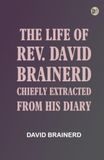 The Life of Rev. David Brainerd Chiefly Extracted from His Diary