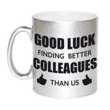 Bellatio Decorations Good luck finding better colleagues than us koffiemok / theebeker - 330 ml - zilverkleurig - carriere switch / VUT / pensioen - bedankt cadeau collega / teamgenoot