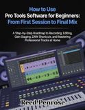 How Pro Tools How to Use Pro Tools Software for Beginners: From First Session to Final Mix: A Step-by-Step Roadmap to Recording, Editing, Gain Staging, DAW Shortcuts, and Mastering Professional Tracks at Home