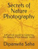 Secrets of Nature Photography: A Practical Guide to Capturing the Beauty of the Natural World