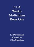CLA Weekly Meditations Book One: 52 Devotionals Created by CLA Members