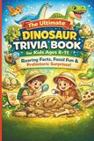 The Ultimate Dinosaur Trivia Book for Kids Ages 8–11: Roaring Facts, Fossil Fun & Prehistoric Surprises!