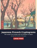 Japanese Proverb Cryptograms: 100 Large Print Puzzles with the Timeless Wisdom of Japan