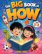 The Big Book of HOW: Amazing Answers to Questions Curious Kids Ask About Animals, Nature, Space, Dinosaurs, The Human Body, Technology & AI, and Everyday Life