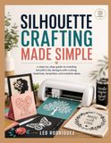 SILHOUETTE CRAFTING MADE SIMPLE: a step-by-step guide to creating beautiful diy designs with cutting machines, templates, and creative ideas