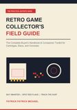 Retro Game Collector's Field Guide: The Complete Buyer's Handbook & Companion Toolkit for Cartridges, Discs, and Consoles