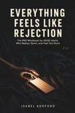 EVERYTHING FEELS LIKE REJECTION: The RSD Workbook for ADHD Adults Who Replay, Spiral, and Feel Too Much