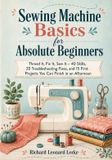 Sewing Libri GmbH Sewing Machine Basics for Absolute Beginners: Thread It, Fix It, Sew It - 40 Skills, 20 Troubleshooting Fixes, and 15 First Projects You Can Finish in an Afternoon