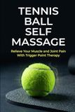 Tennis Ball Self Massage: Relieve Your Muscle and Joint Pain With Trigger Point Therapy
