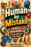 Human by Mistake: 100 Bizarre Body Riddles Science Still Can't Fully Explain