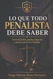 LO QUE TODO PENALISTA DEBE SABER: Teoría del delito, prueba, litigación y práctica penal en el Ecuador