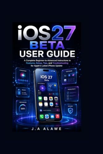 iOS Apple iOS 27 Beta user guide: A Complete Beginner-to-Advanced instructions to Features, Setup, Tips, and Troubleshooting for Apple’s Latest iPhone Update