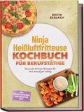 Ninja Heißluftfritteuse Kochbuch für Berufstätige: Gesunde Airfryer Rezepte für den stressigen Alltag - inkl. Frühstücksideen, Brotrezepten uvm.