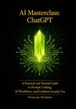 AI Masterclass: ChatGPT: A Practical and Tutorial Guide to Prompt Crafting, AI Workflows, and Confident Everyday Use