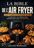 La Bible de l'Airfryer: Maîtriser la friteuse à air : la méthode, les temps et les températures pour 90 aliments, et 200 recettes