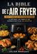 La Bible de l'Airfryer: Maîtriser la friteuse à air : la méthode, les temps et les températures pour 90 aliments, et 200 recettes