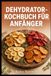 DEHYDRATOR-KOCHBUCH FÜR ANFÄNGER: Einfache Rezepte und Techniken für selbst getrocknete Lebensmittel