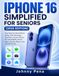 IPHONE Apple IPHONE 16 SIMPLIFIED FOR SENIORS (2026 EDITION): Easy Step-by-Step Help for Setup, Calls, Messages, FaceTime, Camera, Photos, Siri, Accessibility, iCloud, Apps, Security, Battery Care, and iOS 26 Use