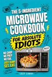 The 5-Ingredient Microwave Cookbook for Absolute Idiots