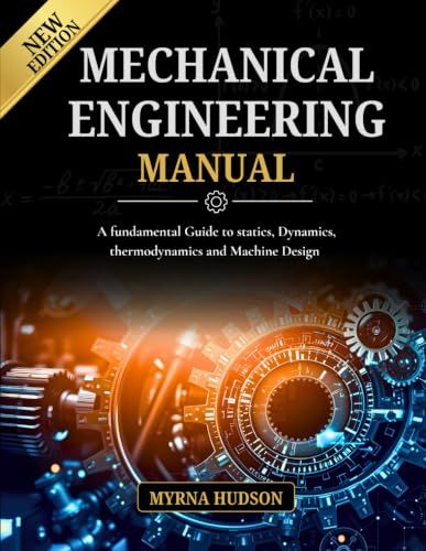 MECHANICAL ENGINEERING MANUAL: A Fundamental Guide to Statics, Dynamics, Thermodynamics, and Machine Design