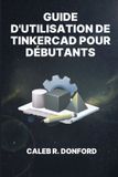 Guide Independently Published Guide d'Utilisation de Tinkercad Pour Débutants