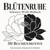 Blütenruhe: Schwarz-Weiß-Malbuch für Erwachsene mit 50 Blumenmotiven