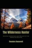 The Wilderness Hunter: Hunting Adventures and Wildlife of the American Frontier