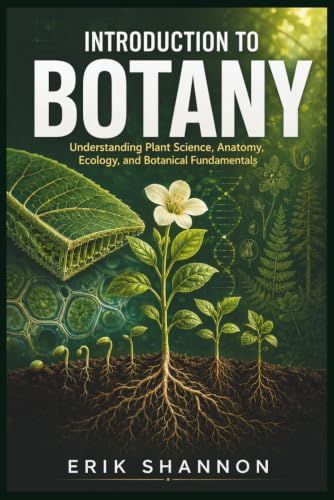 INTRODUCTION TO BOTANY: Understanding Plant Science, Anatomy, Ecology, and Botanical Fundamentals