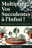 MULTIPLIEZ VOS SUCCULENTES A L'INFINI! Guide ILLUSTRÉ: Bouturage, Feuilles, Tiges. Toutes les Techniques pas à pas.