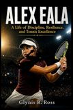 Alex Eala: A Life of Discipline, Resilience, and Tennis Excellence