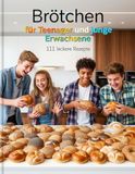 Brötchen für Teenager und junge Erwachsene – 111 leckere Rezepte: für Ofen, Airfryer und Pfanne - vielfalt von Weizen bis Sauerteig – gesund, günstig & gelingsicher.