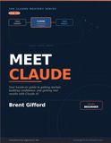 Meet Claude Meet Claude: Getting Started, Building Confidence, and Getting Real Results with Claude AI