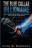 The Blue-Collar Billionaire: How to Build a Billion-Dollar Trade Business with AI-Driven People Power