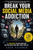 BREAK YOUR SOCIAL MEDIA ADDICTION: A 7-Day Reset to Stop Scrolling and Take Back Your Time, Focus, and Life