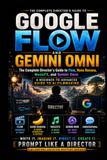 Google Flow and Gemini Omni: The Complete Director's Guide to Flow, Nano Banana, MusicFX, and Gemini Omni — A Beginner-to-Advanced Guide to AI Filmmaking