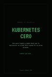 KUBERNETES CERO: Una guía ligera y amena para que tu aplicación se cuide sola cuando tú no estás mirando