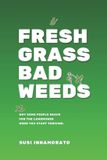 FRESH GRASS BAD WEEDS; Why Some People Reach for the Lawnmower When You Start Thriving