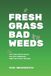 FRESH GRASS BAD WEEDS; Why Some People Reach for the Lawnmower When You Start Thriving