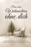 Das erste Weihnachten ohne dich: Ein stiller Begleiter durch Advent, Weihnachten und Jahreswechsel – mit tröstenden Gedanken, Erinnerungen und kleinen Ritualen in der Trauer