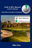 Golf is 90% Mental (and 50% Physical): Drills, Skills & Insights for Breaking 80